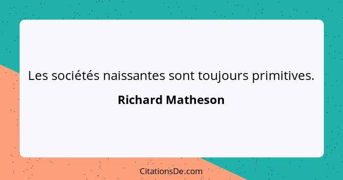 Les sociétés naissantes sont toujours primitives.... - Richard Matheson