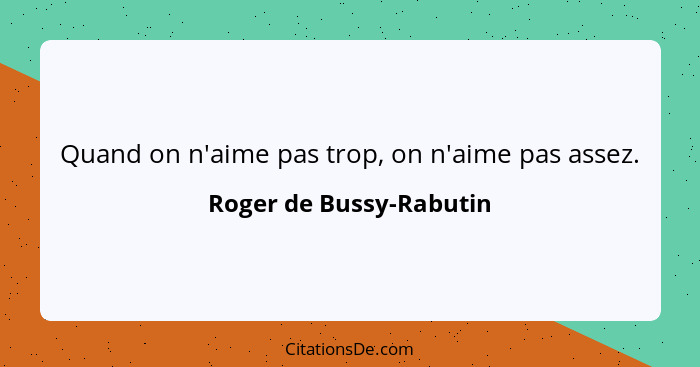 Quand on n'aime pas trop, on n'aime pas assez.... - Roger de Bussy-Rabutin