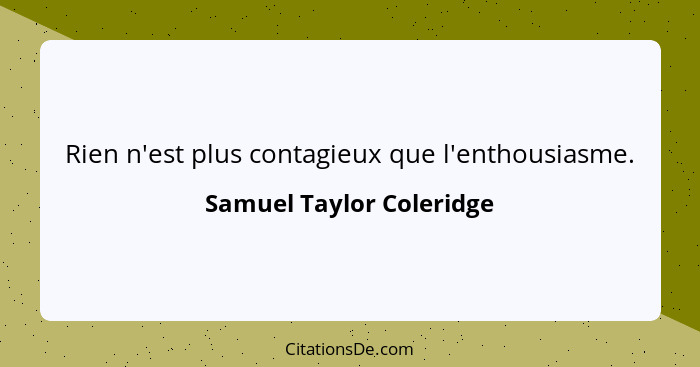 Rien n'est plus contagieux que l'enthousiasme.... - Samuel Taylor Coleridge