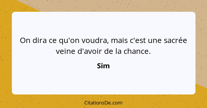 On dira ce qu'on voudra, mais c'est une sacrée veine d'avoir de la chance.... - Sim