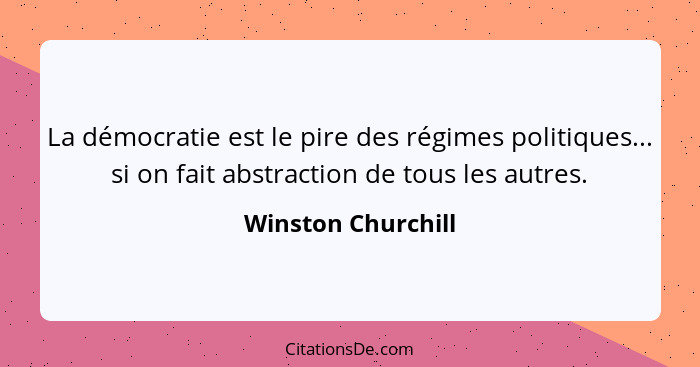 La démocratie est le pire des régimes politiques... si on fait abstraction de tous les autres.... - Winston Churchill
