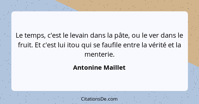 Le temps, c'est le levain dans la pâte, ou le ver dans le fruit. Et c'est lui itou qui se faufile entre la vérité et la menterie.... - Antonine Maillet