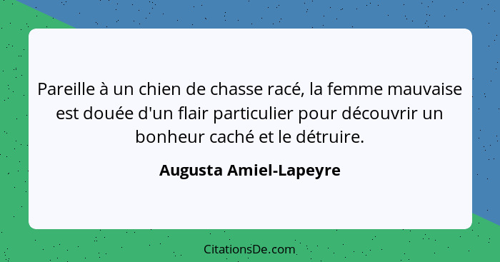 Pareille à un chien de chasse racé, la femme mauvaise est douée d'un flair particulier pour découvrir un bonheur caché et le d... - Augusta Amiel-Lapeyre