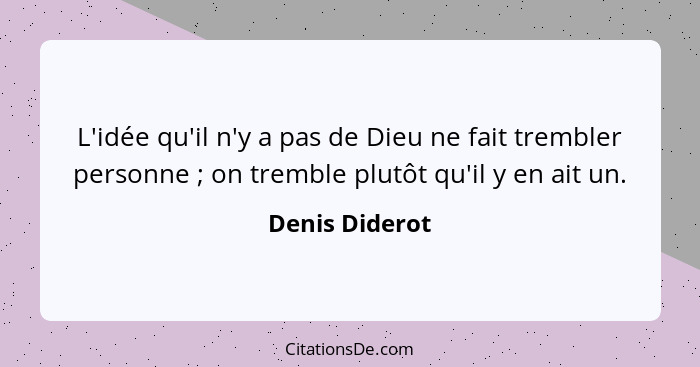 L'idée qu'il n'y a pas de Dieu ne fait trembler personne ; on tremble plutôt qu'il y en ait un.... - Denis Diderot