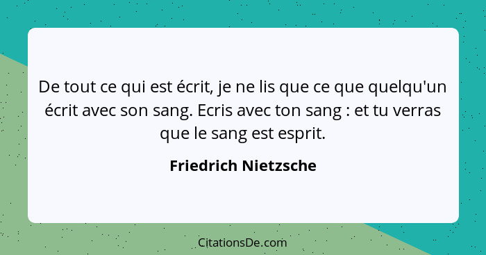 De tout ce qui est écrit, je ne lis que ce que quelqu'un écrit avec son sang. Ecris avec ton sang : et tu verras que le san... - Friedrich Nietzsche