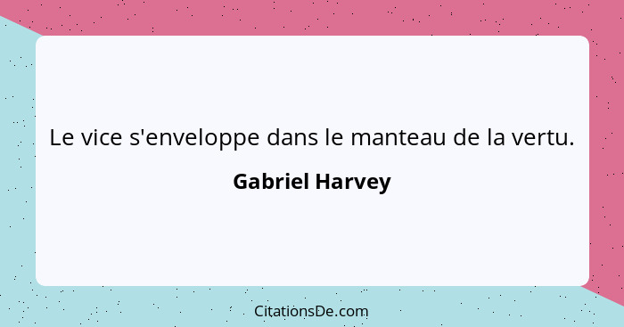 Le vice s'enveloppe dans le manteau de la vertu.... - Gabriel Harvey