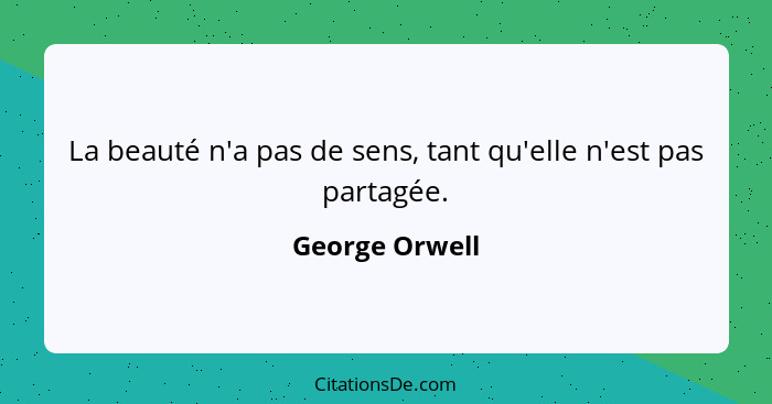 La beauté n'a pas de sens, tant qu'elle n'est pas partagée.... - George Orwell