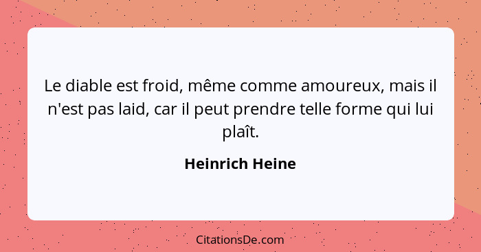 Le diable est froid, même comme amoureux, mais il n'est pas laid, car il peut prendre telle forme qui lui plaît.... - Heinrich Heine