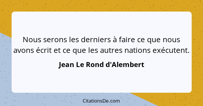 Nous serons les derniers à faire ce que nous avons écrit et ce que les autres nations exécutent.... - Jean Le Rond d'Alembert