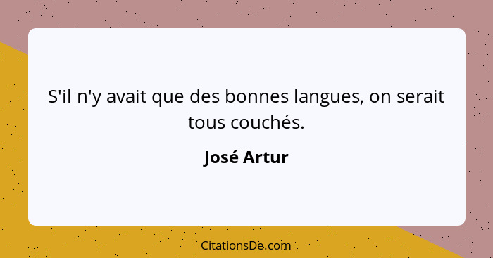 S'il n'y avait que des bonnes langues, on serait tous couchés.... - José Artur