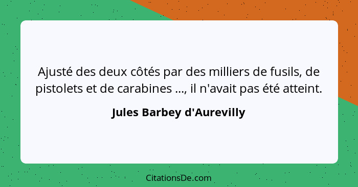 Ajusté des deux côtés par des milliers de fusils, de pistolets et de carabines ..., il n'avait pas été atteint.... - Jules Barbey d'Aurevilly