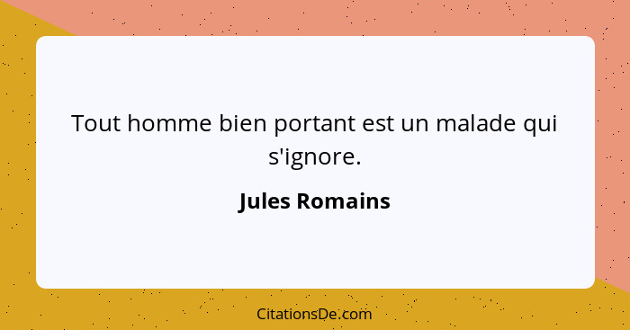 Tout homme bien portant est un malade qui s'ignore.... - Jules Romains