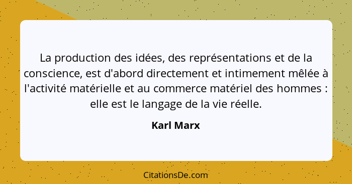 La production des idées, des représentations et de la conscience, est d'abord directement et intimement mêlée à l'activité matérielle et a... - Karl Marx