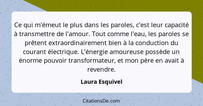 Ce qui m'émeut le plus dans les paroles, c'est leur capacité à transmettre de l'amour. Tout comme l'eau, les paroles se prêtent extra... - Laura Esquivel