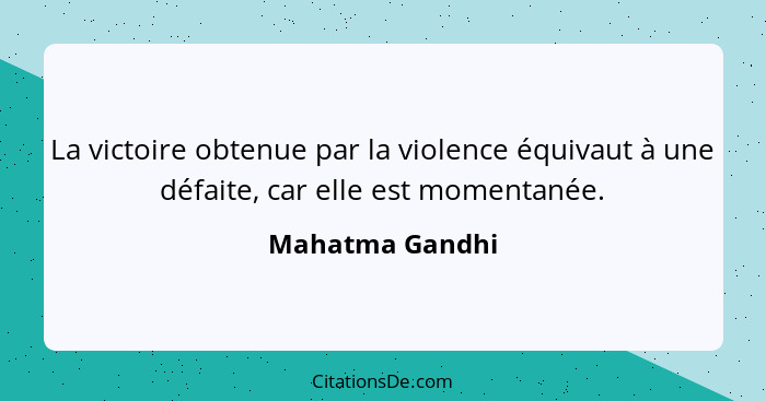 La victoire obtenue par la violence équivaut à une défaite, car elle est momentanée.... - Mahatma Gandhi