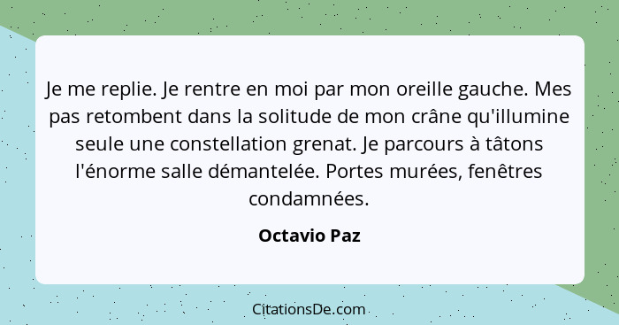 Je me replie. Je rentre en moi par mon oreille gauche. Mes pas retombent dans la solitude de mon crâne qu'illumine seule une constellati... - Octavio Paz