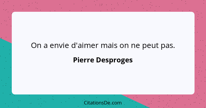 On a envie d'aimer mais on ne peut pas.... - Pierre Desproges