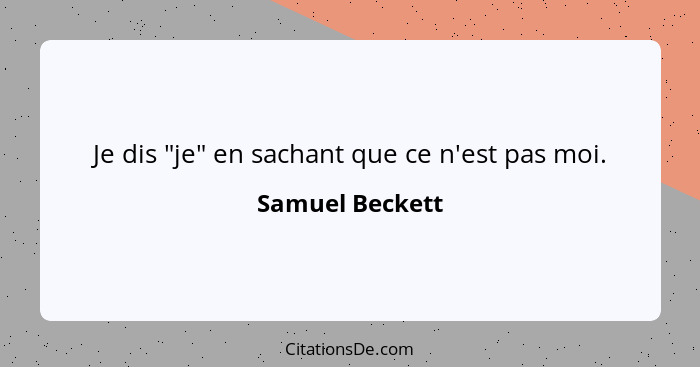 Je dis "je" en sachant que ce n'est pas moi.... - Samuel Beckett