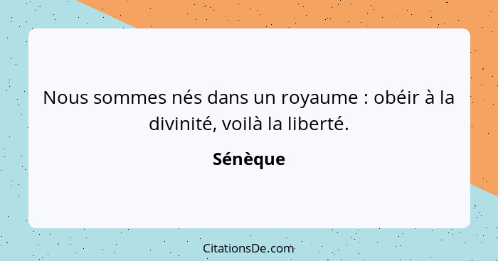 Nous sommes nés dans un royaume : obéir à la divinité, voilà la liberté.... - Sénèque