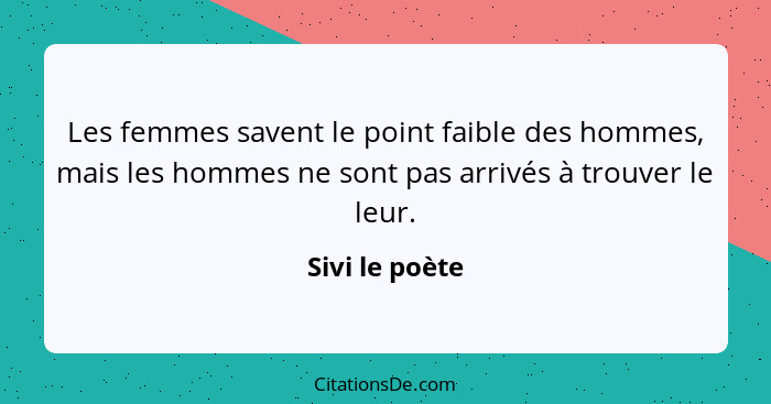 Les femmes savent le point faible des hommes, mais les hommes ne sont pas arrivés à trouver le leur.... - Sivi le poète