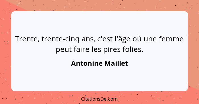 Trente, trente-cinq ans, c'est l'âge où une femme peut faire les pires folies.... - Antonine Maillet