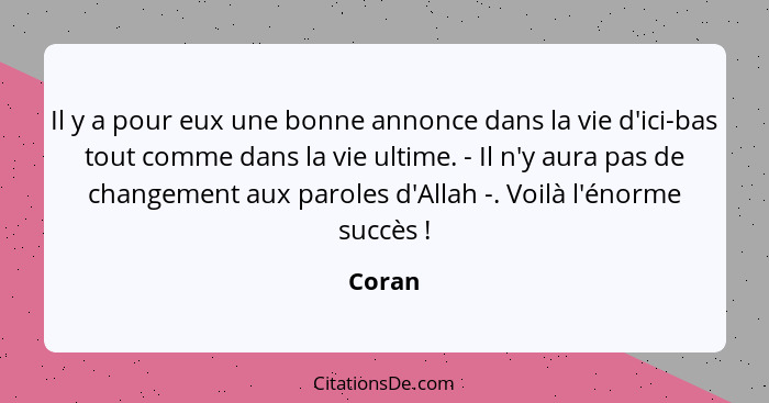 Il y a pour eux une bonne annonce dans la vie d'ici-bas tout comme dans la vie ultime. - Il n'y aura pas de changement aux paroles d'Allah -.... - Coran