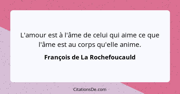 L'amour est à l'âme de celui qui aime ce que l'âme est au corps qu'elle anime.... - François de La Rochefoucauld