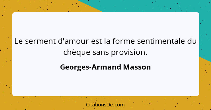 Le serment d'amour est la forme sentimentale du chèque sans provision.... - Georges-Armand Masson