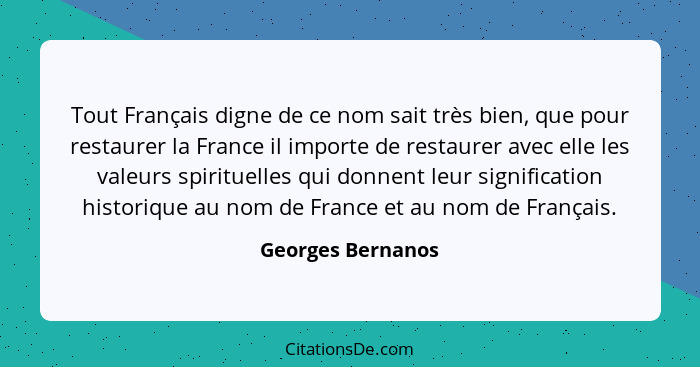 Tout Français digne de ce nom sait très bien, que pour restaurer la France il importe de restaurer avec elle les valeurs spirituell... - Georges Bernanos