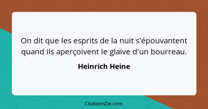 On dit que les esprits de la nuit s'épouvantent quand ils aperçoivent le glaive d'un bourreau.... - Heinrich Heine