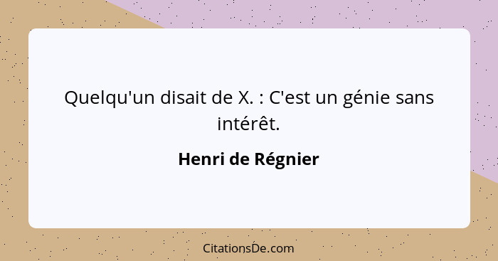 Quelqu'un disait de X. : C'est un génie sans intérêt.... - Henri de Régnier