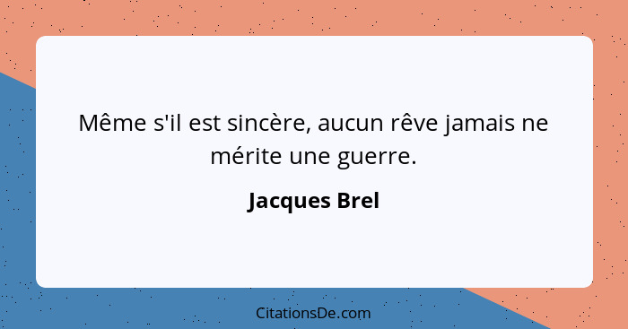 Même s'il est sincère, aucun rêve jamais ne mérite une guerre.... - Jacques Brel