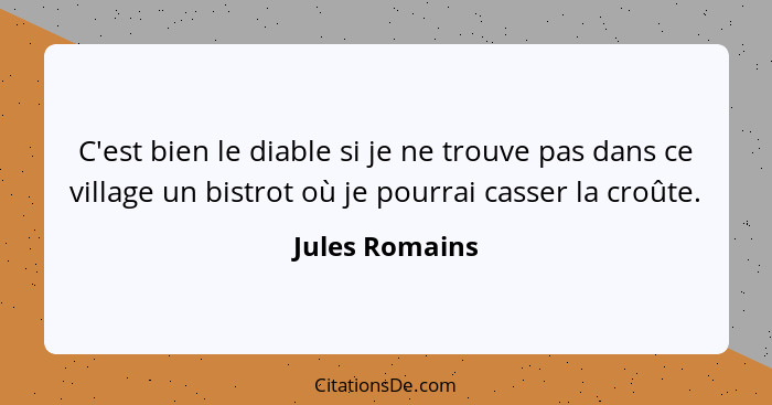 C'est bien le diable si je ne trouve pas dans ce village un bistrot où je pourrai casser la croûte.... - Jules Romains