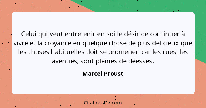 Celui qui veut entretenir en soi le désir de continuer à vivre et la croyance en quelque chose de plus délicieux que les choses habitu... - Marcel Proust