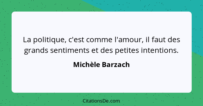 La politique, c'est comme l'amour, il faut des grands sentiments et des petites intentions.... - Michèle Barzach