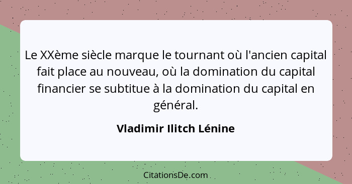 Le XXème siècle marque le tournant où l'ancien capital fait place au nouveau, où la domination du capital financier se subtit... - Vladimir Ilitch Lénine