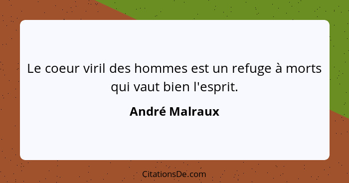 Le coeur viril des hommes est un refuge à morts qui vaut bien l'esprit.... - André Malraux