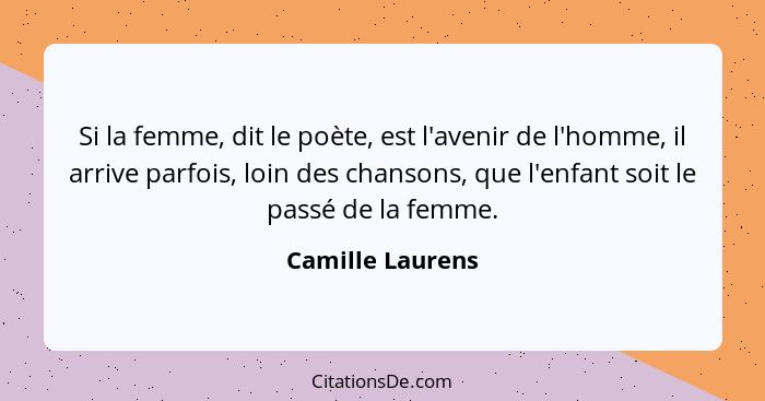 Si la femme, dit le poète, est l'avenir de l'homme, il arrive parfois, loin des chansons, que l'enfant soit le passé de la femme.... - Camille Laurens