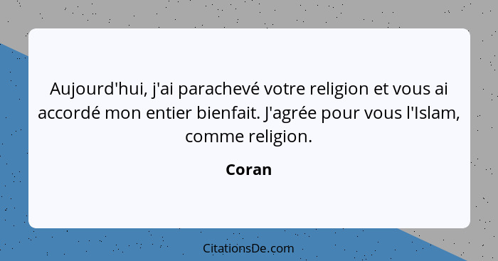 Aujourd'hui, j'ai parachevé votre religion et vous ai accordé mon entier bienfait. J'agrée pour vous l'Islam, comme religion.... - Coran