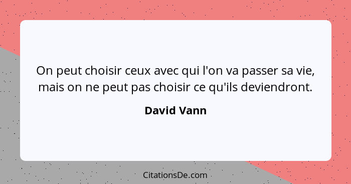 On peut choisir ceux avec qui l'on va passer sa vie, mais on ne peut pas choisir ce qu'ils deviendront.... - David Vann