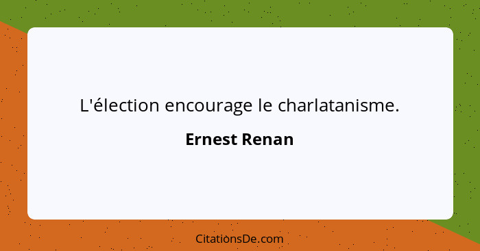L'élection encourage le charlatanisme.... - Ernest Renan