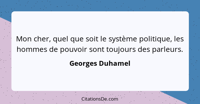 Mon cher, quel que soit le système politique, les hommes de pouvoir sont toujours des parleurs.... - Georges Duhamel