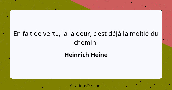 En fait de vertu, la laideur, c'est déjà la moitié du chemin.... - Heinrich Heine