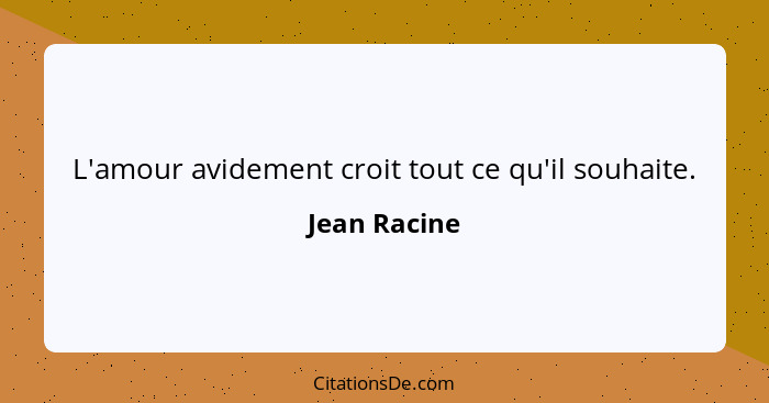 L'amour avidement croit tout ce qu'il souhaite.... - Jean Racine