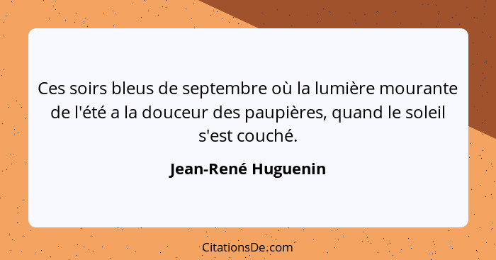 Ces soirs bleus de septembre où la lumière mourante de l'été a la douceur des paupières, quand le soleil s'est couché.... - Jean-René Huguenin