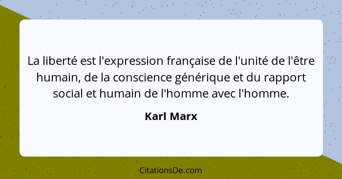 La liberté est l'expression française de l'unité de l'être humain, de la conscience générique et du rapport social et humain de l'homme av... - Karl Marx