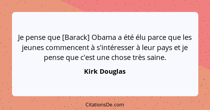 Je pense que [Barack] Obama a été élu parce que les jeunes commencent à s'intéresser à leur pays et je pense que c'est une chose très s... - Kirk Douglas