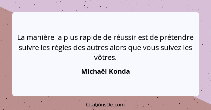 La manière la plus rapide de réussir est de prétendre suivre les règles des autres alors que vous suivez les vôtres.... - Michaël Konda