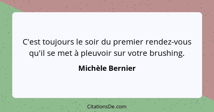 C'est toujours le soir du premier rendez-vous qu'il se met à pleuvoir sur votre brushing.... - Michèle Bernier