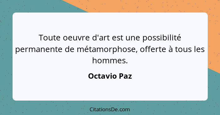 Toute oeuvre d'art est une possibilité permanente de métamorphose, offerte à tous les hommes.... - Octavio Paz